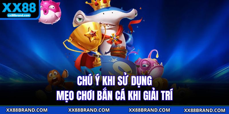 Chú ý khi sử dụng mẹo chơi bắn cá khi giải trí