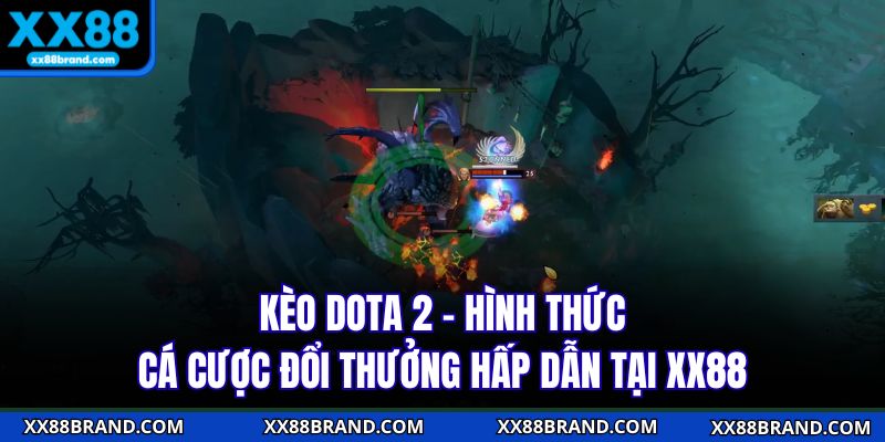 Kèo Dota 2 - Hình Thức Cá Cược Đổi Thưởng Hấp Dẫn Tại XX88