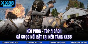 Kèo Pubg - Top 4 Cách Cá Cược Nổi Bật Tại Nền Tảng XX88