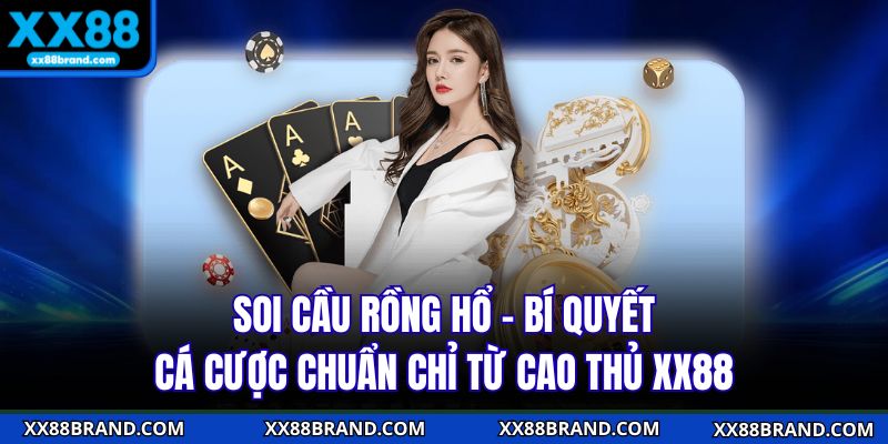Soi Cầu Rồng Hổ - Bí Quyết Cá Cược Chuẩn Chỉ Từ Cao Thủ XX88