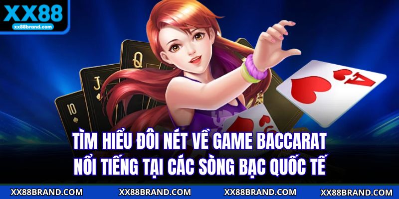 Tìm hiểu đôi nét về game baccarat nổi tiếng tại các sòng bạc quốc tế